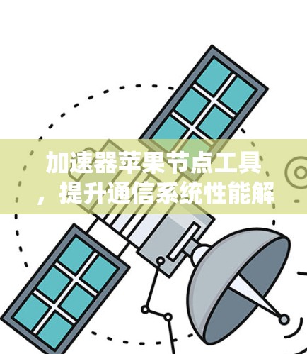 加速器苹果节点工具，提升通信系统性能解析