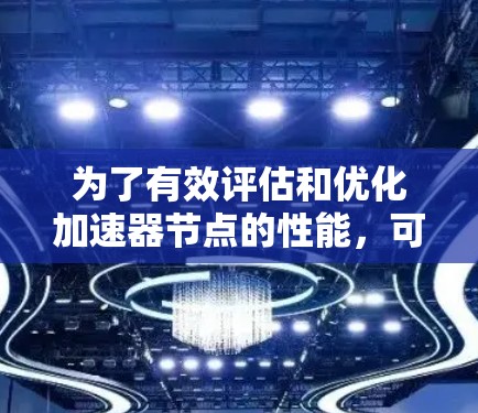 为了有效评估和优化加速器节点的性能，可以按照以下步骤进行测速排行