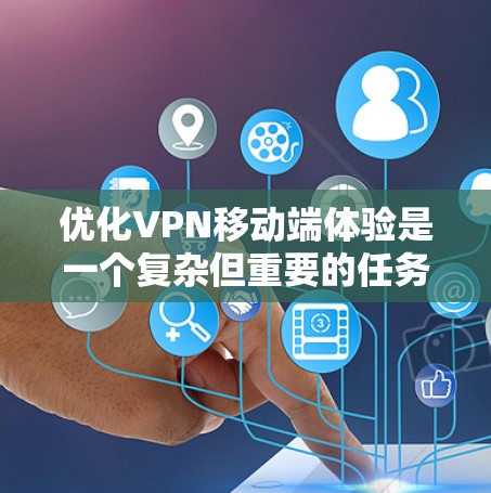 优化VPN移动端体验是一个复杂但重要的任务，涉及多个方面。以下是针对该任务的分步优化策略