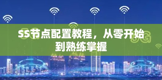 SS节点配置教程，从零开始到熟练掌握