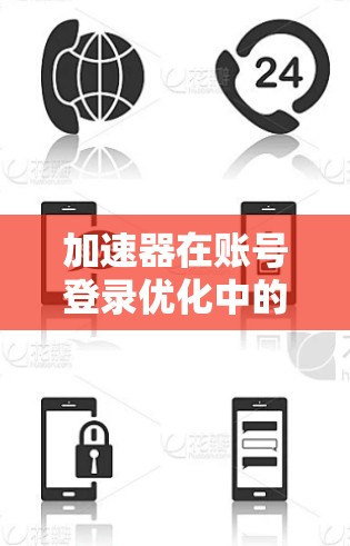 加速器在账号登录优化中的应用与技术探讨
