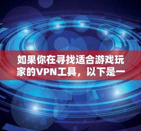 如果你在寻找适合游戏玩家的VPN工具，以下是一些可能对你有帮助的信息和工具推荐