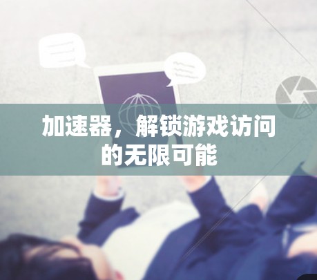 加速器，解锁游戏访问的无限可能