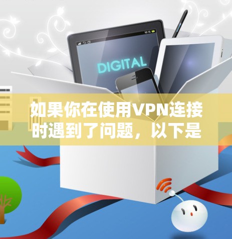 如果你在使用VPN连接时遇到了问题，以下是一些可能导致VPN连接失败的常见原因及解决方法。通过这些方法，你可以尝试修复VPN连接问题