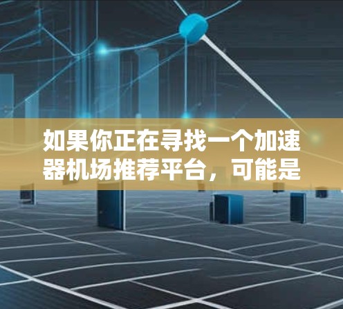 如果你正在寻找一个加速器机场推荐平台，可能是指寻找适合网络加速或数据传输加速的解决方案。以下是一些可能相关的推荐和信息，供你参考