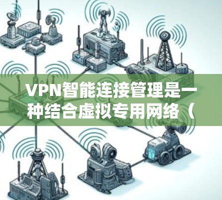 VPN智能连接管理是一种结合虚拟专用网络（VPN）技术与智能化管理的解决方案，旨在通过自动化、优化和增强的安全性来提升VPN连接的效率和可靠性。以下是对VPN智能连接管理的详细分析和总结