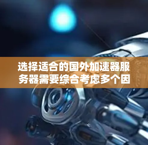 选择适合的国外加速器服务器需要综合考虑多个因素，包括网络带宽、数据隐私、数据传输成本、服务器的可靠性以及支持服务等。以下是一些关键点和建议