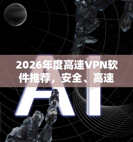2026年度高速VPN软件推荐，安全、高速兼顾