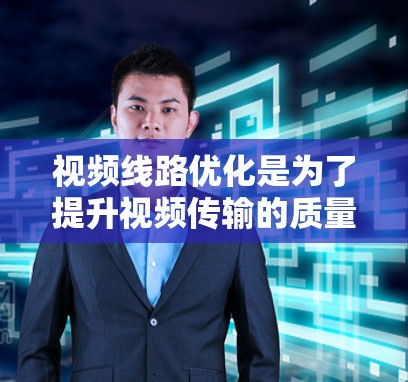 视频线路优化是为了提升视频传输的质量、稳定性和用户体验的关键环节。以下是一个详细的视频线路优化方案，涵盖硬件、网络、传输技术等多个方面