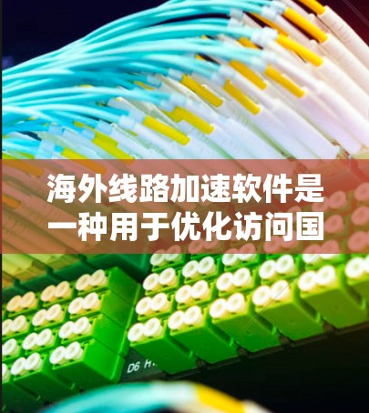 海外线路加速软件是一种用于优化访问国外网站和服务的工具，通过多种技术如VPN和CDN来提升速度和稳定性。以下是对这些软件的详细分析和总结