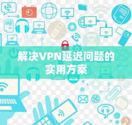 解决VPN延迟问题的实用方案