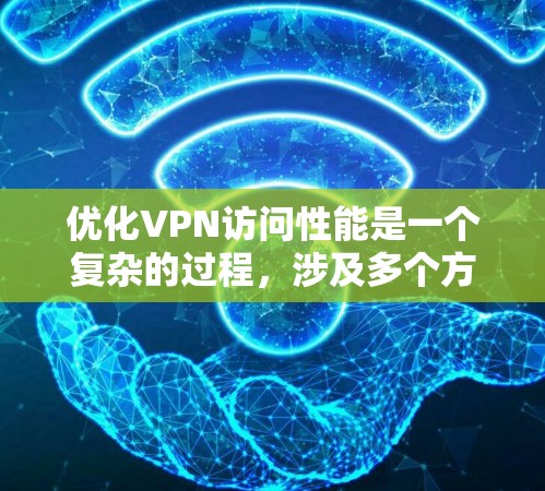 优化VPN访问性能是一个复杂的过程，涉及多个方面，包括协议选择、服务器配置、客户端设置等。以下是优化VPN性能的详细步骤指南