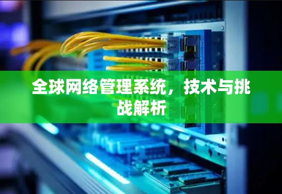 全球网络管理系统，技术与挑战解析