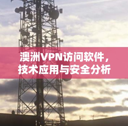 澳洲VPN访问软件，技术应用与安全分析