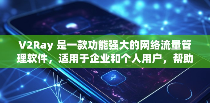 V2Ray 是一款功能强大的网络流量管理软件，适用于企业和个人用户，帮助用户更高效地管理网络流量。以下是对 V2Ray 的详细分析