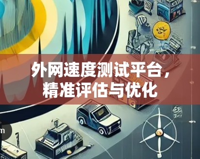 外网速度测试平台，精准评估与优化