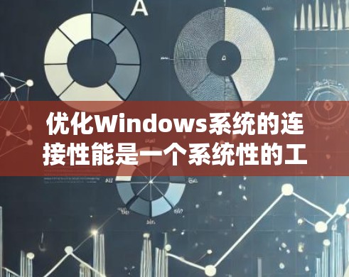 优化Windows系统的连接性能是一个系统性的工程，涵盖多个关键步骤。以下是对这一过程的分步骤总结