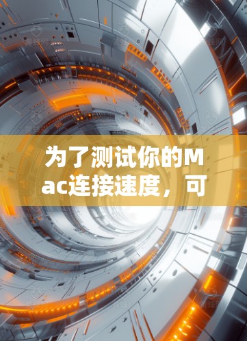 为了测试你的Mac连接速度，可以按照以下分步骤进行