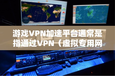 游戏VPN加速平台通常是指通过VPN（虚拟专用网络）来优化游戏连接的平台，目的是为了提升游戏的运行速度、降低延迟或避开地区锁定。这些平台通常针对那些因网络限制或地理位置导致游戏体验不佳的玩家设计