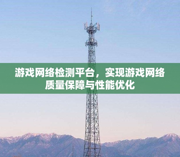 游戏网络检测平台，实现游戏网络质量保障与性能优化