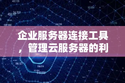 企业服务器连接工具，管理云服务器的利器