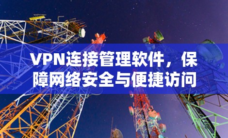 VPN连接管理软件，保障网络安全与便捷访问