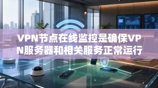 VPN节点在线监控是确保VPN服务器和相关服务正常运行的重要任务，通常涉及监控服务器状态、性能、网络连接以及安全性。以下是关于VPN节点在线监控的一些要点和方法