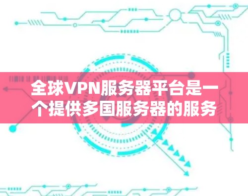 全球VPN服务器平台是一个提供多国服务器的服务，帮助用户通过选择最佳服务器位置确保连接稳定和速度，同时保护隐私和数据安全。以下是选择全球VPN服务器平台的关键点和推荐