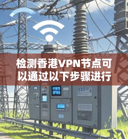检测香港VPN节点可以通过以下步骤进行，确保每一步都准确和合法