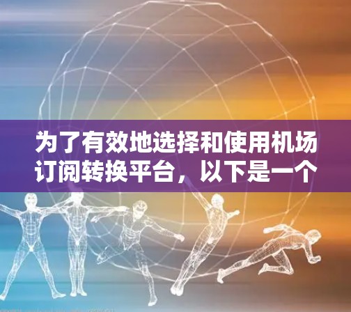 为了有效地选择和使用机场订阅转换平台，以下是一个有条理的步骤指南