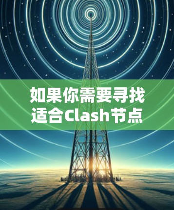 如果你需要寻找适合Clash节点筛选的软件，可以根据你的需求和技术水平选择合适的工具。以下是一些常用的选项