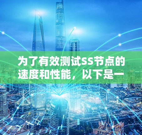 为了有效测试SS节点的速度和性能，以下是一些推荐的测速工具及注意事项