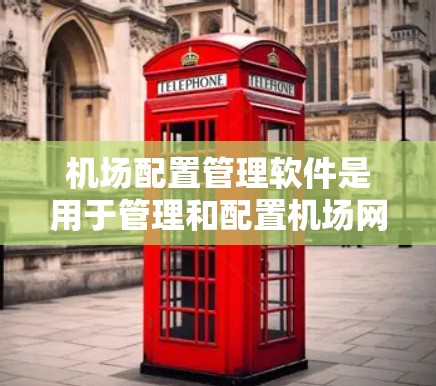 机场配置管理软件是用于管理和配置机场网络设备的一种专用软件，主要用于优化机场网络性能、确保安全性以及简化网络管理流程。以下是一些常见的机场配置管理软件及其功能