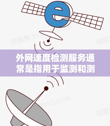 外网速度检测服务通常是指用于监测和测试外部网络（如互联网）速度的服务或工具。这些服务可以帮助用户或企业评估接入外网的带宽速度、延迟、丢包率等网络性能指标。以下是一些常见的外网速度检测服务和方法