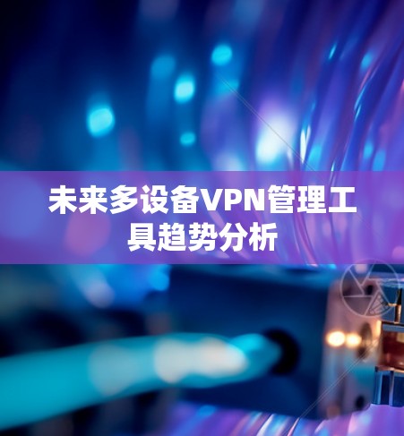 未来多设备VPN管理工具趋势分析