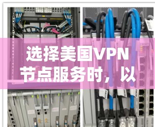选择美国VPN节点服务时，以下是一些建议和步骤，帮助您做出明智的决定