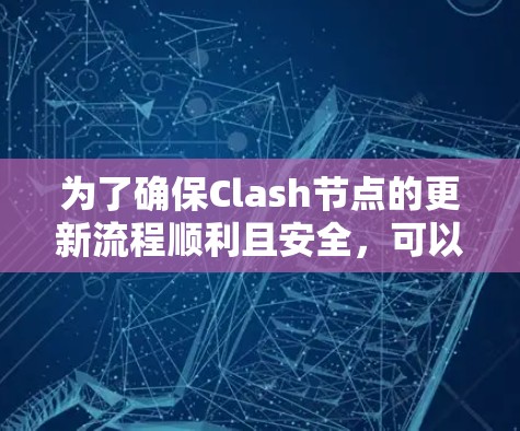 为了确保Clash节点的更新流程顺利且安全，可以根据以下分步说明来实施