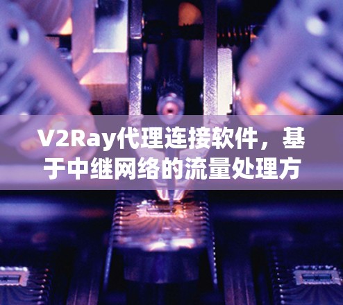 V2Ray代理连接软件，基于中继网络的流量处理方案