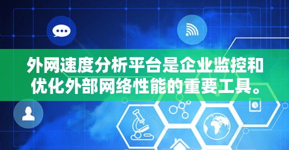 外网速度分析平台是企业监控和优化外部网络性能的重要工具。以下是对外网速度分析平台的详细分析和选择建议