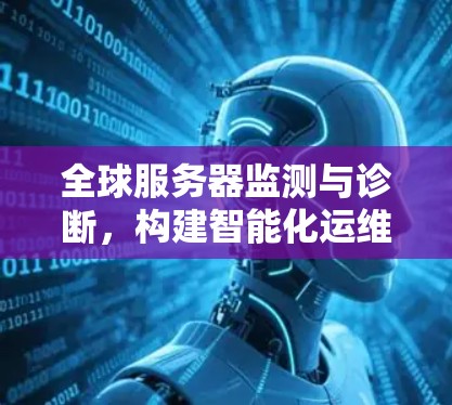 全球服务器监测与诊断，构建智能化运维新体系