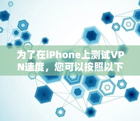 为了在iPhone上测试VPN速度，您可以按照以下步骤操作