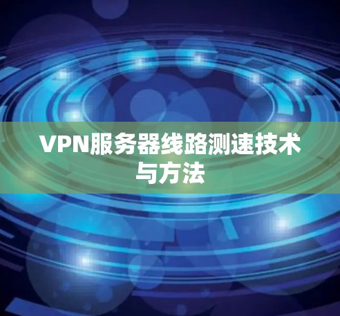 VPN服务器线路测速技术与方法
