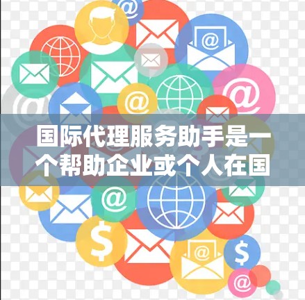 国际代理服务助手是一个帮助企业或个人在国际业务中进行代理服务的工具或平台。它可以帮助用户在跨国交易中处理物流、支付、税务、法律、市场适应等多个方面的服务。以下是一些相关的建议和资源