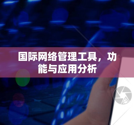 国际网络管理工具，功能与应用分析