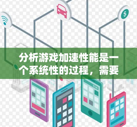 分析游戏加速性能是一个系统性的过程，需要从多个角度入手，以确保游戏能够在各个方面都达到最佳性能。以下是一个有条理的分析框架和优化策略，帮助您全面了解和提升游戏性能