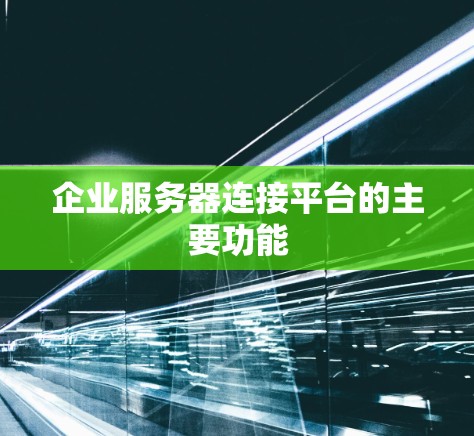 企业服务器连接平台的主要功能