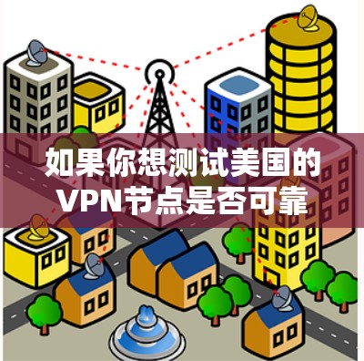 如果你想测试美国的VPN节点是否可靠、稳定，以下是一些步骤和工具可以帮助你