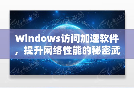 Windows访问加速软件，提升网络性能的秘密武器