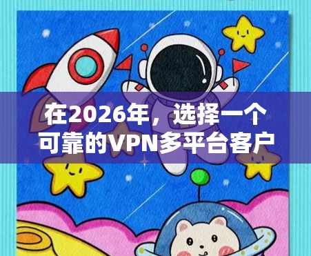 在2026年，选择一个可靠的VPN多平台客户端至关重要，以确保您的网络安全和隐私。以下是对几家知名VPN服务提供商的分析和推荐，供您参考