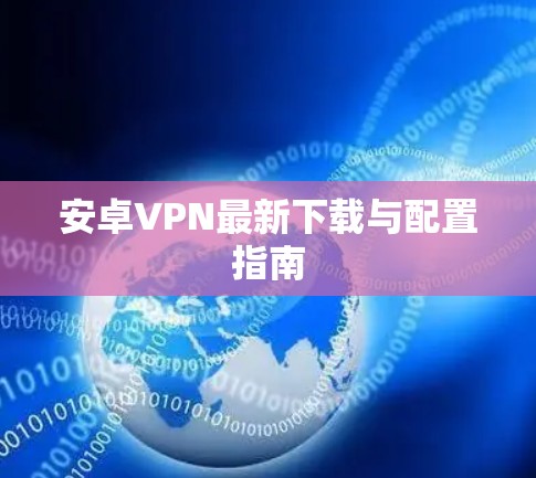 安卓VPN最新下载与配置指南